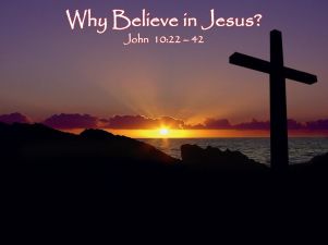 Why Believe in Jesus John 10:22 – 42